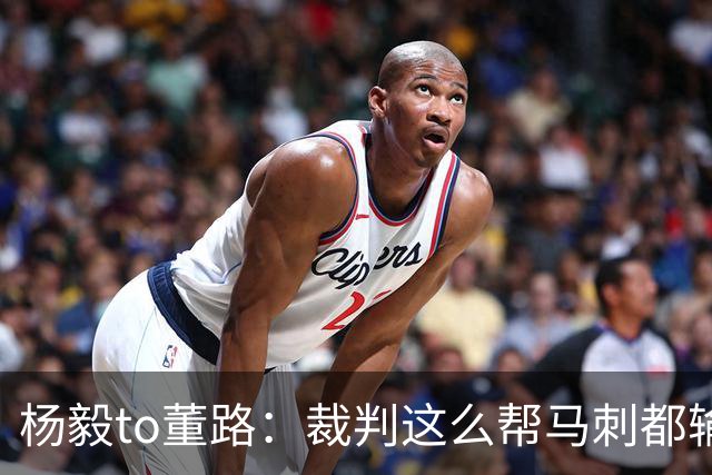 杨毅to董路：裁判这么帮马刺都输 在足球世界很罕见 除02世界杯